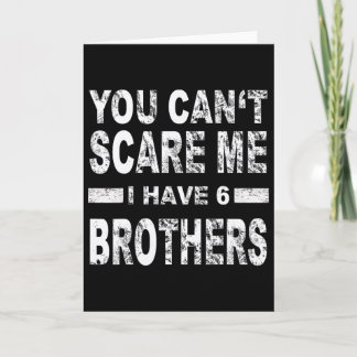 You Can't Scare Me I Have 6 Brothers  Card