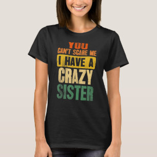 You Can't Scare Me I Have A Crazy Sister Brother T-Shirt