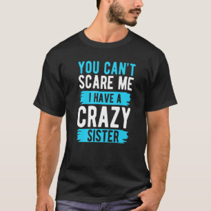 You Can't Scare Me I Have A Crazy Sister Brother   T-Shirt