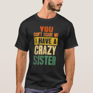 You Can't Scare Me I Have A Crazy Sister   Brother T-Shirt