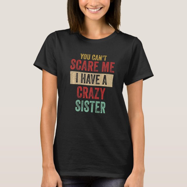 You Can't Scare Me I Have A Crazy Sister  Brother  T-Shirt (Front)