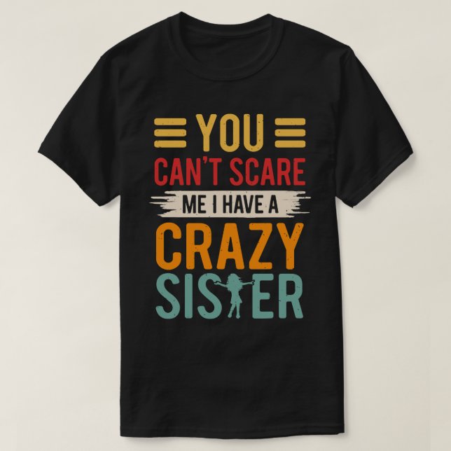 You Can't Scare Me I Have a Crazy Sister T-Shirt (Design Front)