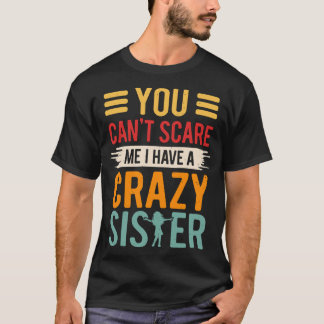 You Can't Scare Me I Have a Crazy Sister T-Shirt