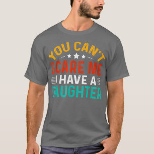 You Cant Scare Me I Have A Daughter Funny Fathers  T-Shirt