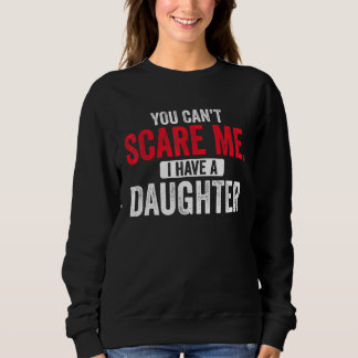 You Cant Scare Me I Have A Daughter Mom Dad Fathe Sweatshirt