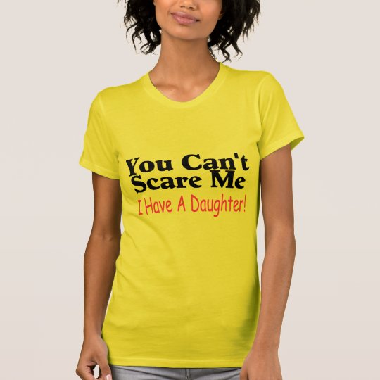 You Can't Scare Me I Have A Daughter T-Shirt