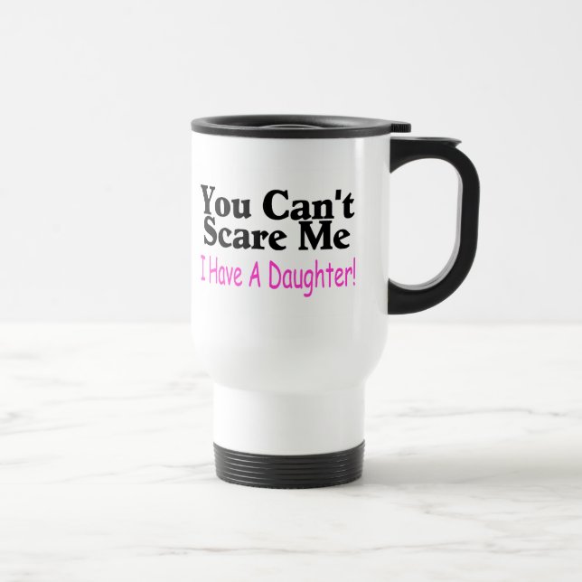 You Can't Scare Me I Have A Daughter Travel Mug (Right)