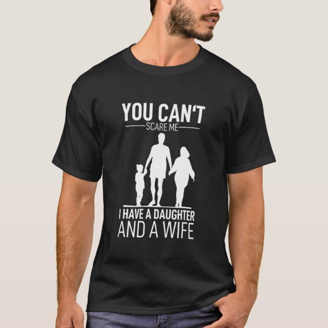 You Cant Scare Me I Have Daughter And A Wife T-Shirt (Front)
