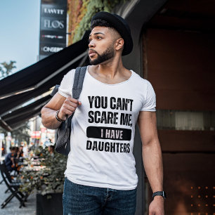You Can't Scare Me, I Have Daughters   Funny joke  T-Shirt