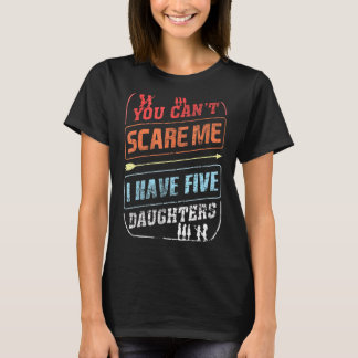 You Can't Scare Me I Have Five Daughters  Dad Joke T-Shirt