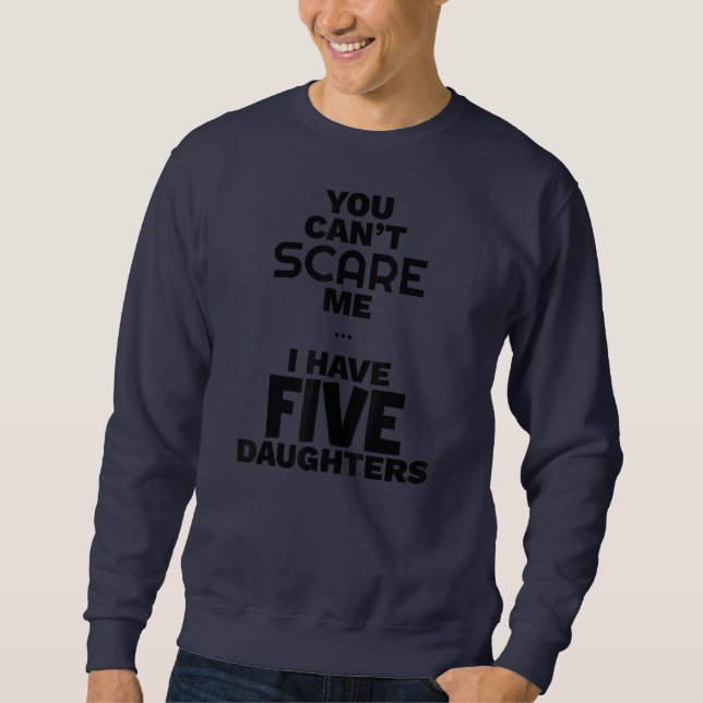 You Can't Scare Me I have Five Daughters Funny Sweatshirt (Front)