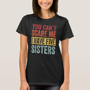 You Can't Scare Me I Have Five Sisters  Brother T-Shirt