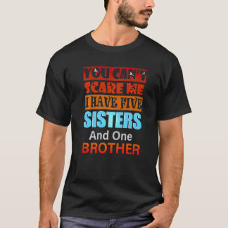 You Can't Scare Me I Have Five Sisters Brother T-Shirt
