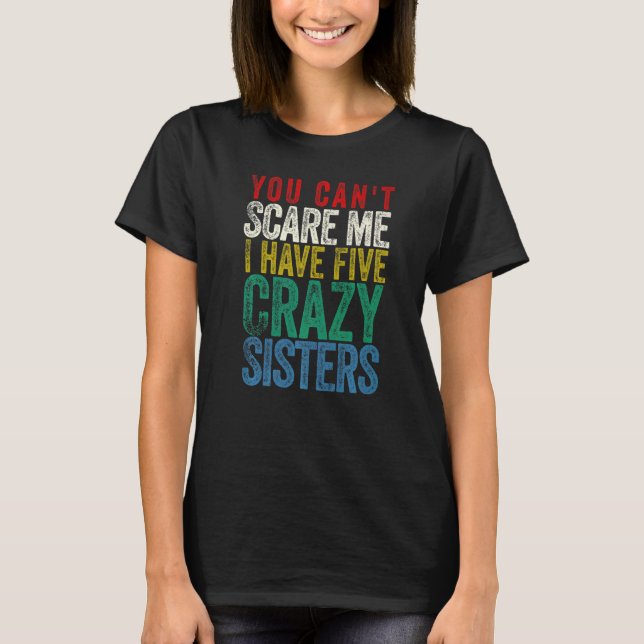 You Can't Scare Me I Have Five Sisters T-Shirt (Front)