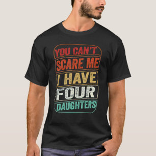 You Can't Scare Me I Have Four Daughters  Dad Joke T-Shirt