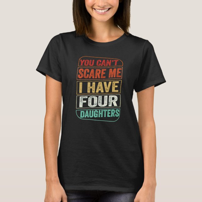 You Can't Scare Me I Have Four Daughters  Dad Joke T-Shirt (Front)