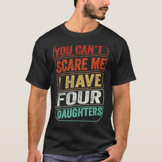 You Can't Scare Me I Have Four Daughters Dad Joke T-Shirt