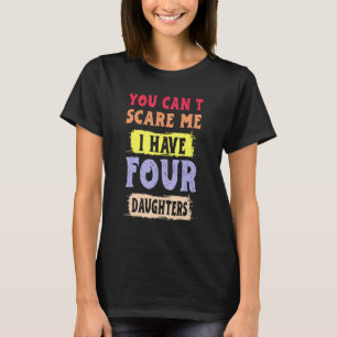 You Cant Scare Me I Have Four Daughters Gift T-Shirt
