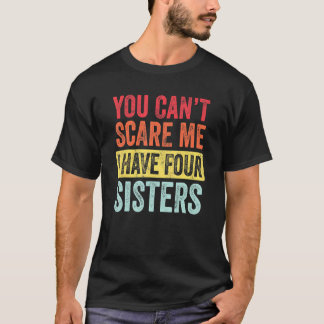 You Can't Scare Me I Have Four Sisters  Brother T-Shirt