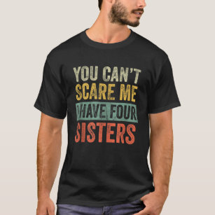 You Cant Scare Me I Have Four Sisters Funny Brothe T-Shirt