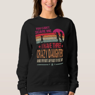 You Can't Scare Me I Have Three Crazy Daughters Vi Sweatshirt