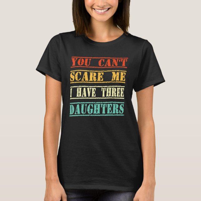 You Can't Scare Me I Have Three Daughters 2 T-Shirt (Front)