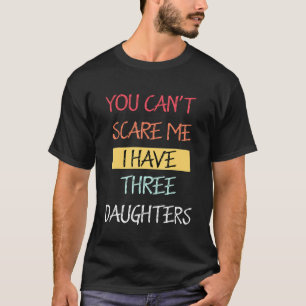 You Cant Scare Me I Have Three Daughters Dad Joke T-Shirt