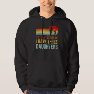 You Cant Scare Me I Have Three Daughters  Fathers  Hoodie