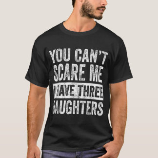 You Cant Scare Me I Have Three Daughters  Mum Dad  T-Shirt