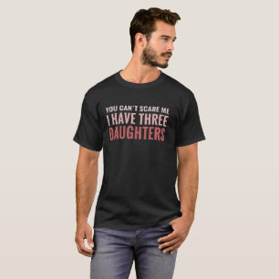 You Can't Scare Me I Have Three Daughters T-Shirt