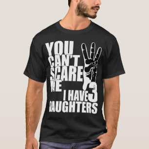 You can't scare me i have three daughters T-Shirt