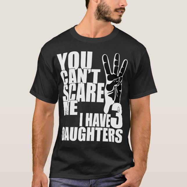 You can't scare me i have three daughters T-Shirt (Front)