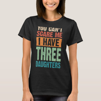 You Can't Scare Me I Have Three Daughters T-Shirt