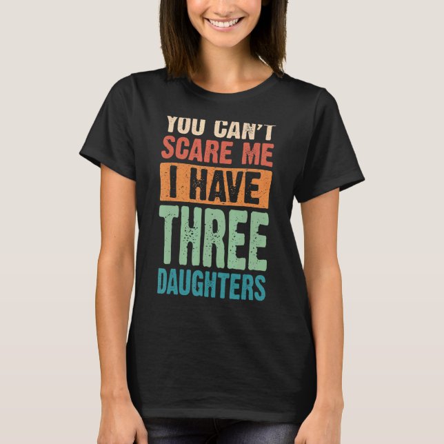 You Can't Scare Me I Have Three Daughters T-Shirt (Front)