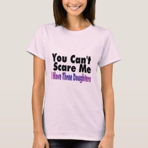 You Cant Scare Me I Have Three Daughters T-Shirt