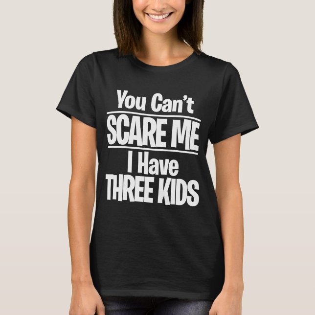 You Can't Scare Me, I Have three kids  Dad Mum T-Shirt (Front)