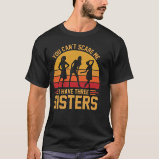 You Can't Scare Me I Have Three Sisters, Brother  T-Shirt