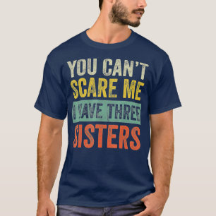 You Can't Scare Me I Have Three Sisters  Funny Bro T-Shirt