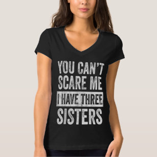 You Cant Scare Me I Have Three Sisters Funny Gift T-Shirt