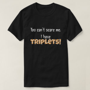 You can't scare me. I have TRIPLETS! T-Shirt