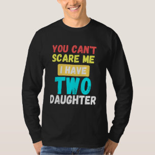 You Cant Scare Me I Have Two Daughters 6 T-Shirt