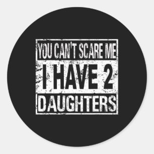 You Can't Scare Me I Have Two Daughters Classic Round Sticker