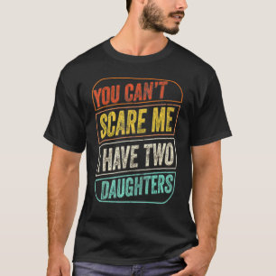 You Cant Scare Me I Have Two Daughters Dad Joke 1 T-Shirt