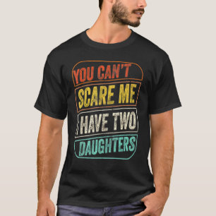 You Cant Scare Me I Have Two Daughters Dad Joke  1 T-Shirt