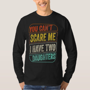 You Cant Scare Me I Have Two Daughters Dad Joke 1 T-Shirt
