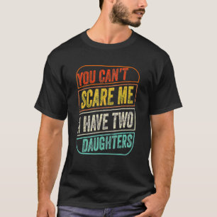 You Can't Scare Me I Have Two Daughters  Dad Joke T-Shirt