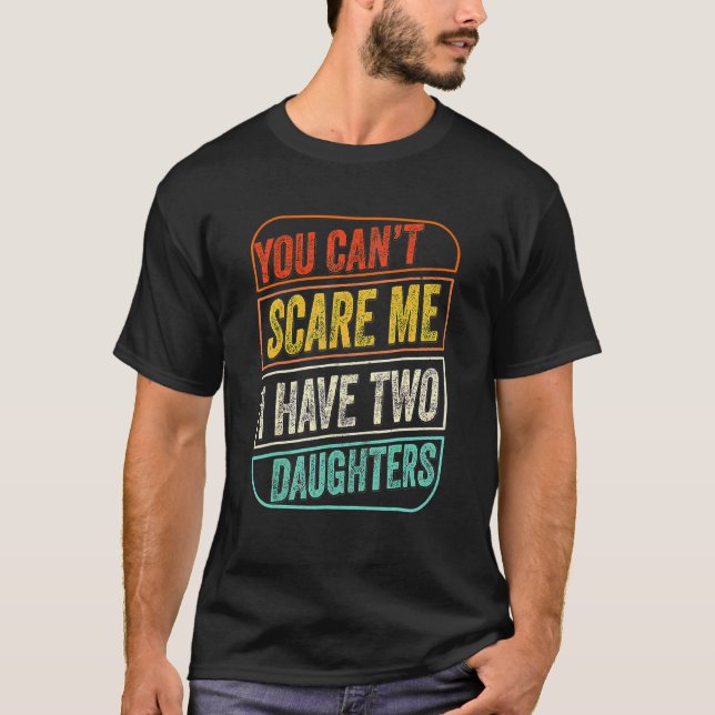 You Can't Scare Me I Have Two Daughters  Dad Joke T-Shirt (Front)