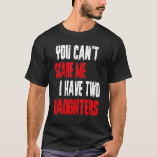 You Can't Scare Me I Have Two Daughters  Dad Men 1 T-Shirt