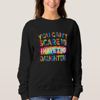 You Can't Scare Me I Have Two Daughters Dad Tie D Sweatshirt