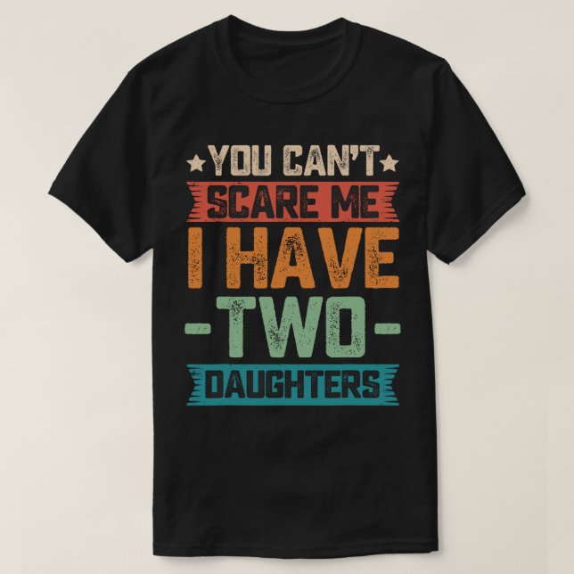 You Can't Scare Me I Have Two Daughters Father's D T-Shirt (Design Front)